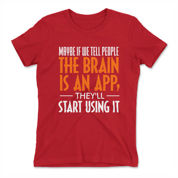 May Be If We Tell People The Brain Is An App, They'll Start Using It Womens T-Shirt in Red color